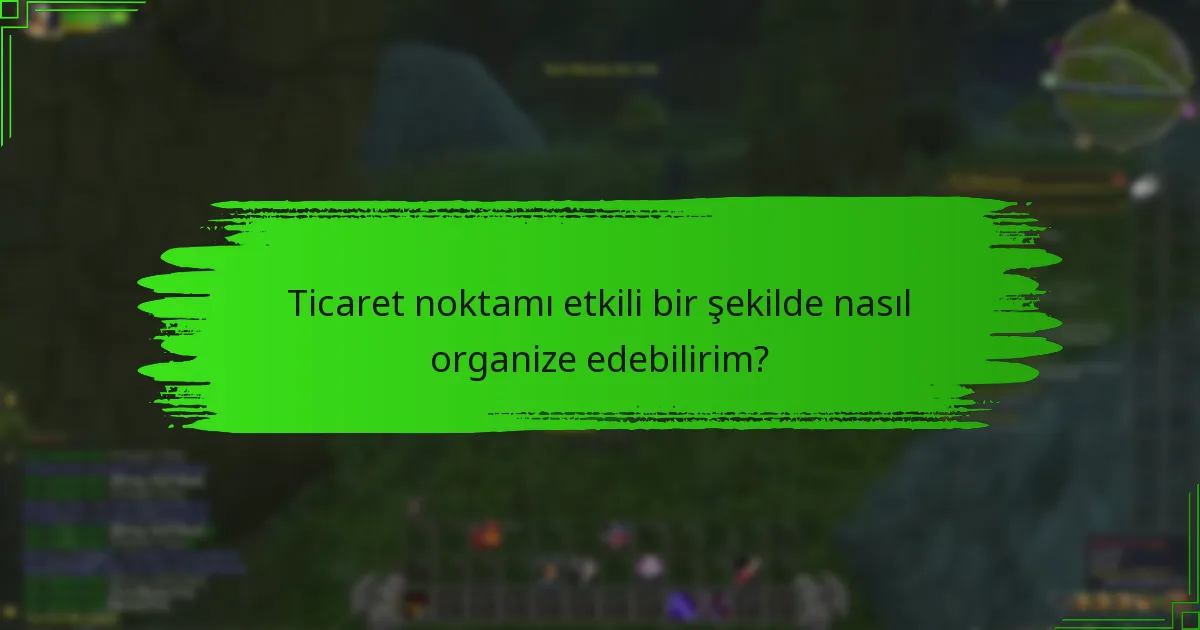 Ticaret noktasında alanı en üst düzeye çıkarmak için en iyi uygulamalar nelerdir?